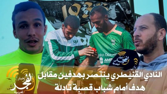 (تصريحات وأهداف).. النادي القنيطري ينتصر بهدفين مقابل هدف أمام شباب قصبة تادلة