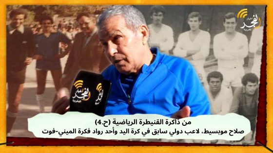 من ذاكرة القنيطرة الرياضية(ح.4): صلاح موبسيط، لاعب دولي سابق في كرة اليد وأحد رواد فكرة الميني-فوت