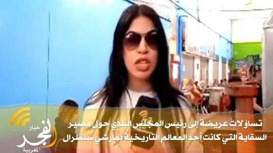 تساؤلات عريضة إلى رئيس المجلس البلدي بالقنيطرة حول مصير السقاية التي كانت أحد المعالم التاريخية بمارشي سنطرال بعد هدمها في ظروف مجهولة