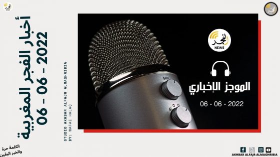آخر الأخبار الوطنية ليوم (06-06-2022) في الموجز الإخباري عبر أخبار الفجر المغربية