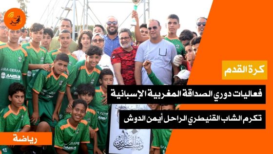 فعاليات دوري الصداقة المغربية الإسبانية تكرم الشاب القنيطري الراحل أيمن الدوش