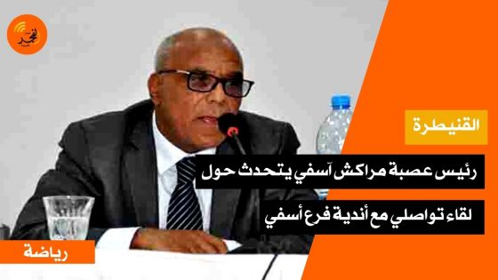 رئيس عصبة مراكش آسفي لكرة القدم يتحدث حول لقاء تواصلي لفائدة أندية فرع آسفي بحضور المكتب المديري للعصبة