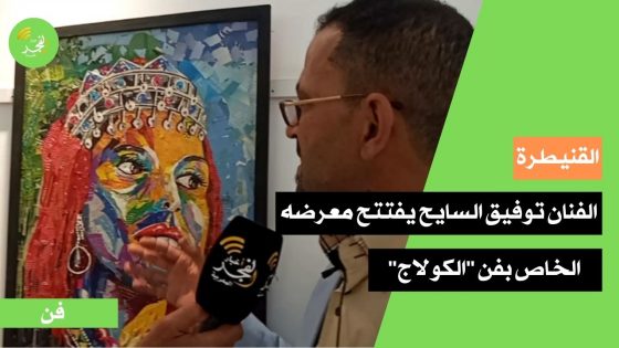 داخل أروقة المركز الثقافي بالقنيطرة.. الفنان التشكيلي توفيق السايح يفتتح معرضه الخاص بفن “الكولاج”