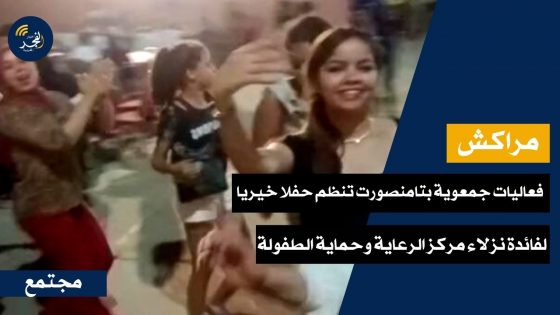 مراكش.. فعاليات جمعوية بتامنصورت تنظم حفلا خيريا لفائدة نزلاء مركز الرعاية وحماية الطفولة