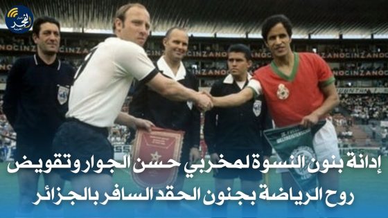 إدانة بنون النسوة لمخربي حسن الجوار وتقويض روح الرياضة بجنون الحقد السافر بالجزائر