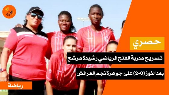 حصري.. تصريح مدربة الفتح الرياضي رشيدة مرشح بعد الفوز على نادي جوهرة نجم العرائش