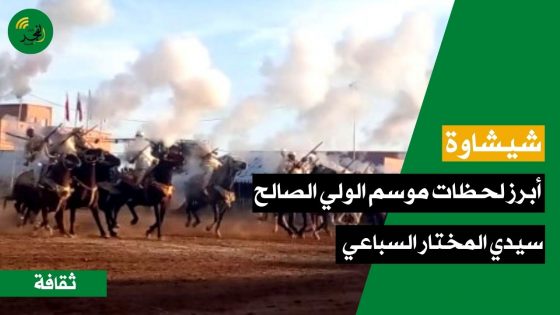 شيشاوة.. أبرز لحظات موسم الولي الصالح سيدي المختار السباعي