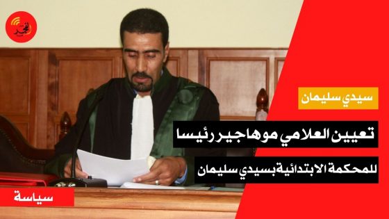 هكذا جرت مراسيم تعيين العلامي موهاجير رئيسا للمحكمة الابتدائية بسيدي سليمان