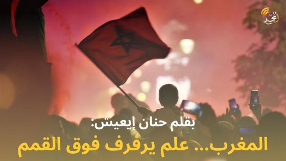 بقلم حنان إيعيش: “المغرب… علم يرفرف فوق القمم”