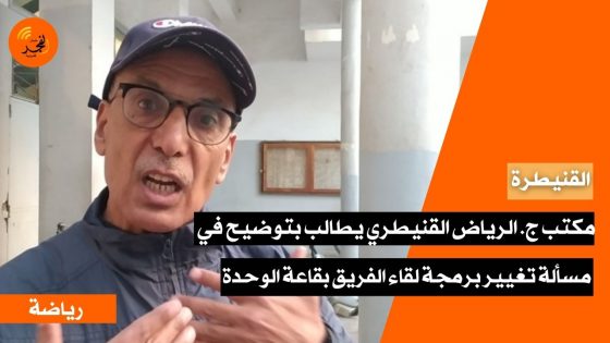 مكتب ج. الرياض القنيطري يطالب بتوضيح في مسألة تغيير برمجة لقاء الفريق بقاعة الوحدة