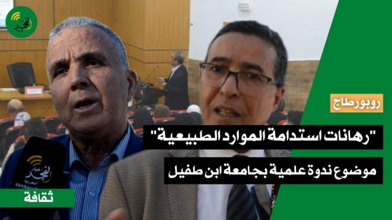 “رهانات استدامة الموارد الطبيعية”.. موضوع ندوة علمية بكلية العلوم الإنسانية والاجتماعية بجامعة ابن طفيل
