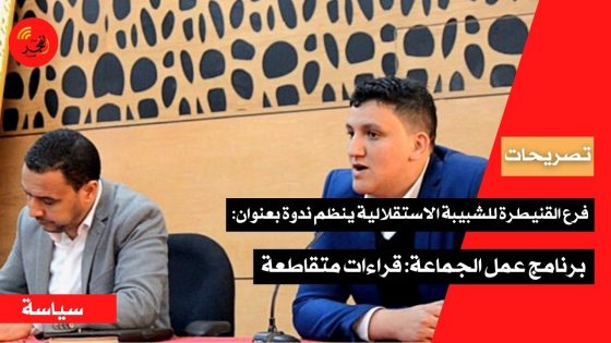 (تصريحات) فرع القنيطرة للشبيبة الاستقلالية ينظم ندوة بعنوان: برنامج عمل الجماعة-قراءات متقاطعة