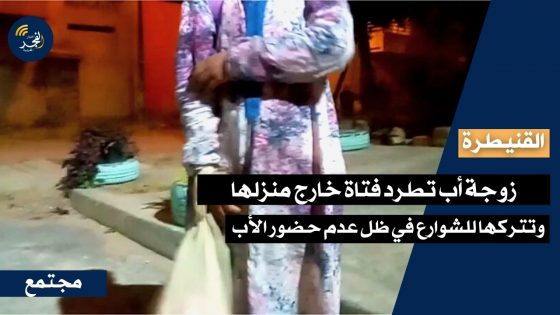 القنيطرة.. زوجة أب تطرد فتاة خارج منزلها وتتركها للشوارع في ظل عدم حضور الأب