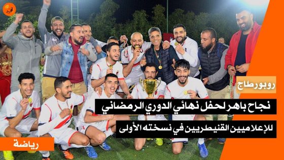 (روبورطاج) نجاح باهر لحفل اختتام النسخة الأولى من الدوري الرمضاني للإعلاميين القنيطريين