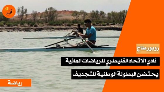 بتعاون مع الجامعة الملكية المغربية وعصبة الوسط.. نادي الاتحاد القنيطري يحتضن البطولة الوطنية للتجديف