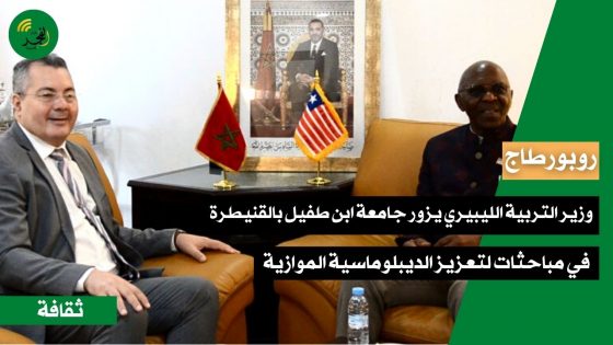 في مباحثات لتعزيز الديبلوماسية الموازية… وزير التربية الليبيري يزور جامعة ابن طفيل بالقنيطرة