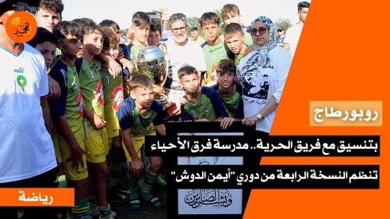 بتنسيق مع فريق الحرية القنيطري.. مدرسة الأحياء تنظم النسخة الرابعة من الدوري الدولي “أيمن الدوش”