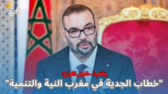 بقلم ذ. خليل اللواح: “خطاب الجدية في مغرب النية والتنمية”