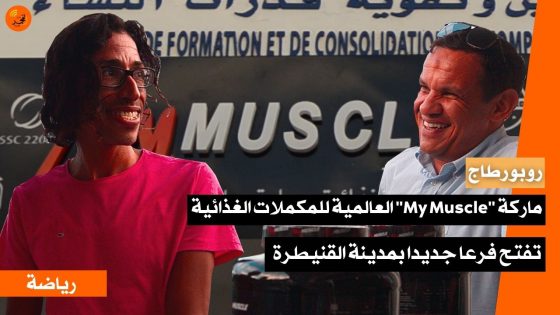 ماركة “My Muscle” العالمية للمكملات الغذائية تفتح فرعا جديدا بمدينة القنيطرة