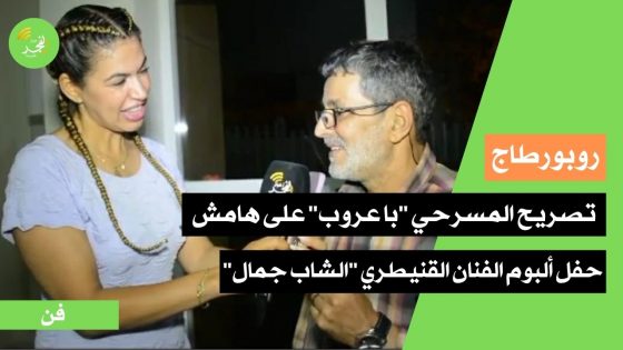 تصريح المسرحي العربي دوش “با عروب” على هامش الحفل المنظم بمناسبة ألبوم الفنان القنيطري “الشاب جمال”