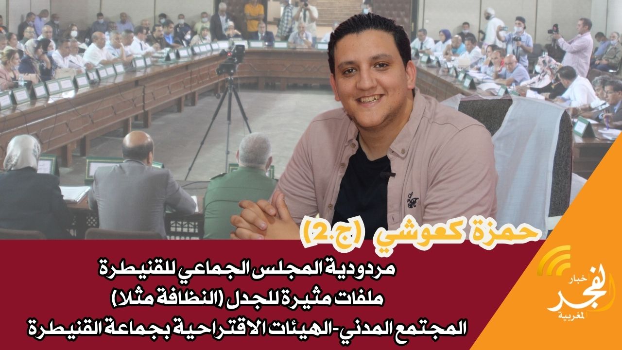 حمزة كعوشي (ج.2).. مردودية مجلس جماعة القنيطرة، ملف النظافة، المجتمع المدني الهيئات الاقتراحية