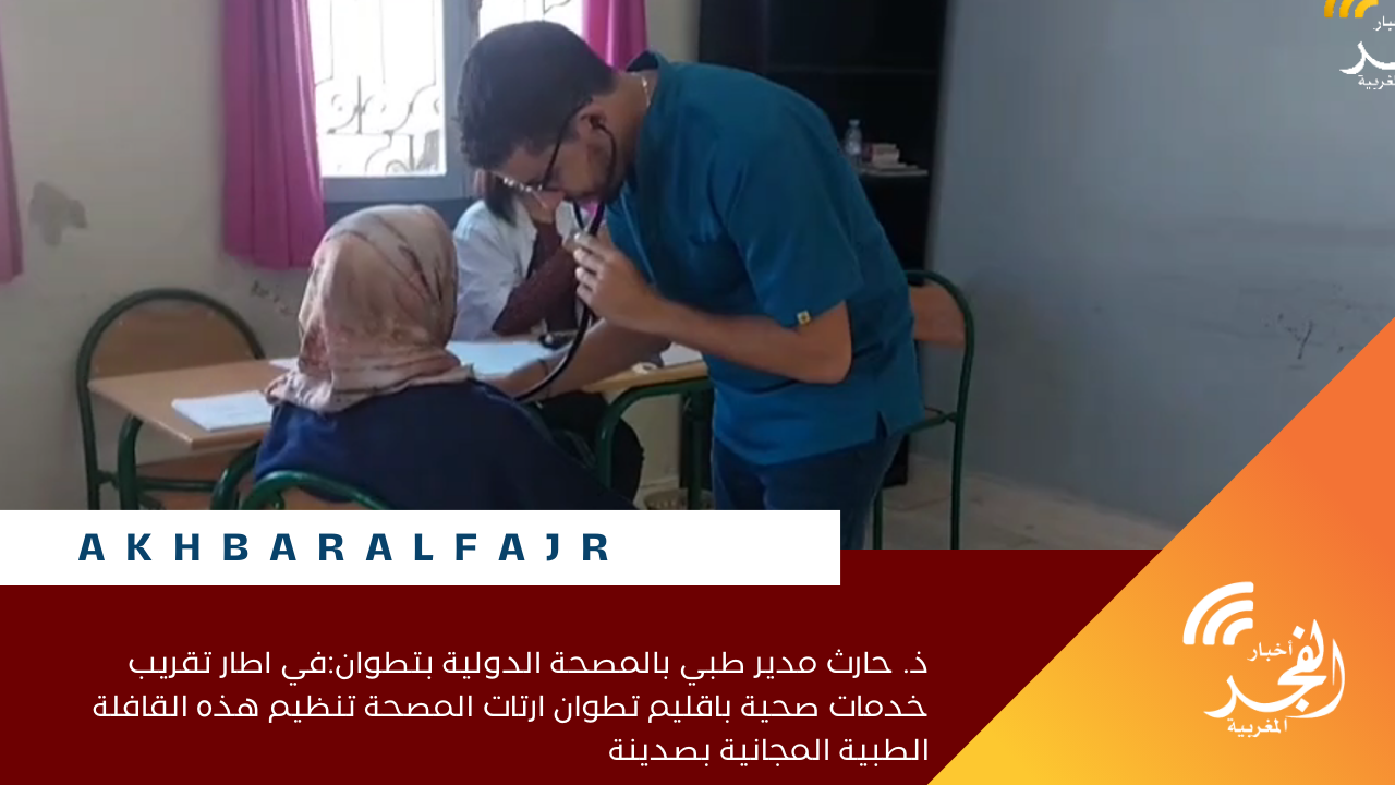 ذ. حارث مدير طبي بالمصحة الدولية بتطوان:في اطار تقريب خدمات صحية باقليم تطوان ارتات المصحة تنظيم هذه القافلة الطبية المجانية بصدينة