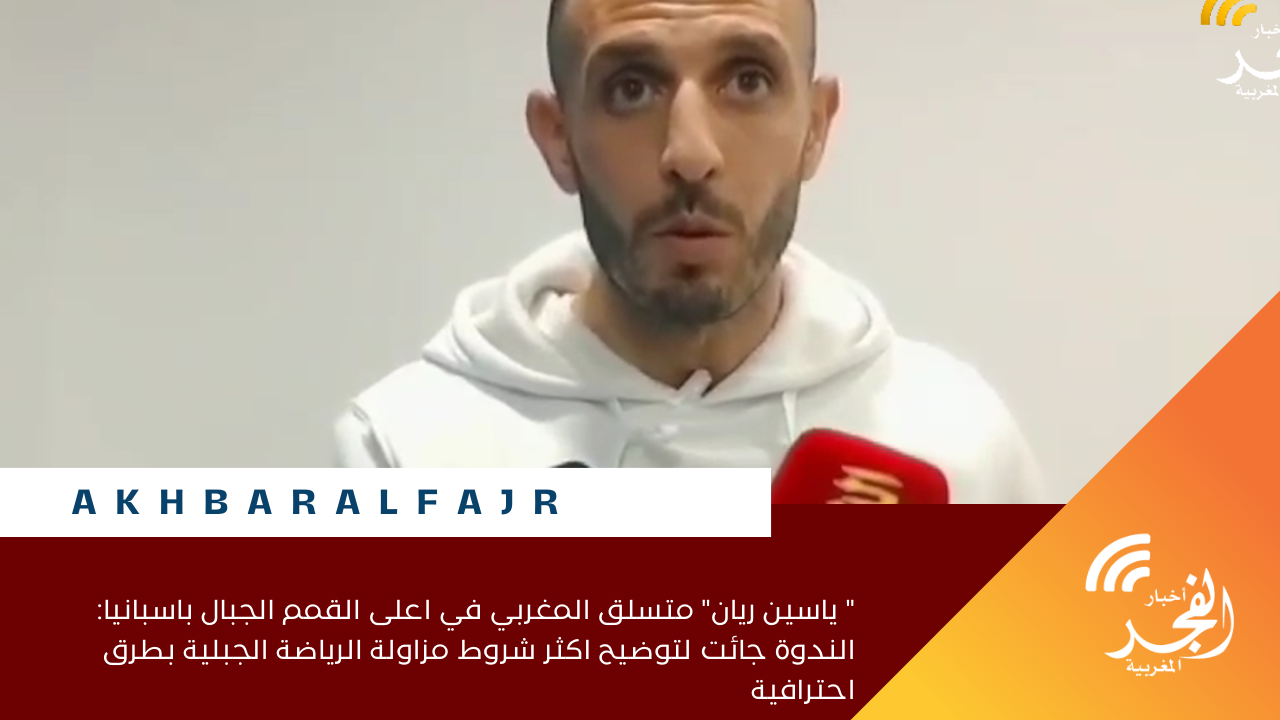 ” ياسين ريان” متسلق المغربي في اعلى القمم الجبال باسبانيا: الندوة جائت لتوضيح اكثر شروط مزاولة الرياضة الجبلية بطرق احترافية