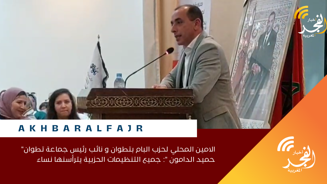 الامين المحلي لحزب البام بتطوان و نائب رئيس جماعة تطوان” حميد الدامون “: جميع التنظيمات الحزبية يترأسنها نساء