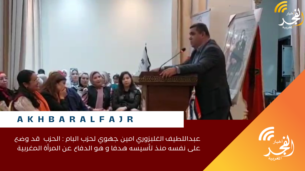 عبداللطيف الغلبزوري امين جهوي لحزب البام : الحزب قد وضع على نفسه منذ تأسيسه هدفا و هو الدفاع عن المرأة المغربية