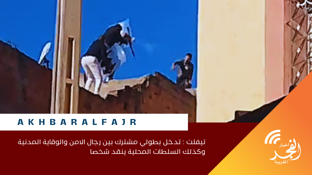 تيفلت : تدخل بطولي مشترك بين رجال الامن والوقاية المدنية وكذلك السلطات المحلية ينقد شخصا