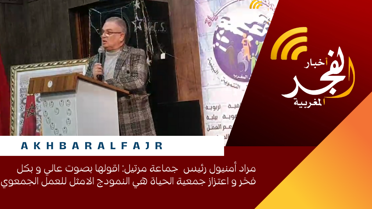 مراد أمنيول رئيس جماعة مرتيل: اقولها بصوت عالي و بكل فخر و اعتزاز جمعية الحياة هي النمودج الامثل للعمل الجمعوي
