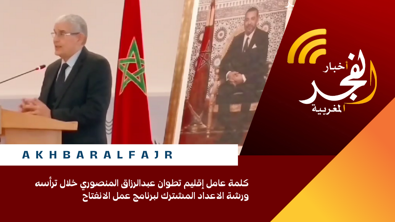 كلمة عامل إقليم تطوان عبدالرزاق المنصوري خلال ترأسه ورشة الاعداد المشترك لبرنامج عمل الانفتاح