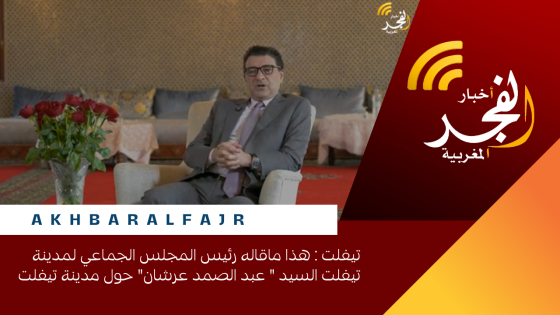 تيفلت : هذا ماقاله رئيس المجلس الجماعي لمدينة تيفلت السيد ” عبد الصمد عرشان” حول مدينة تيفلت