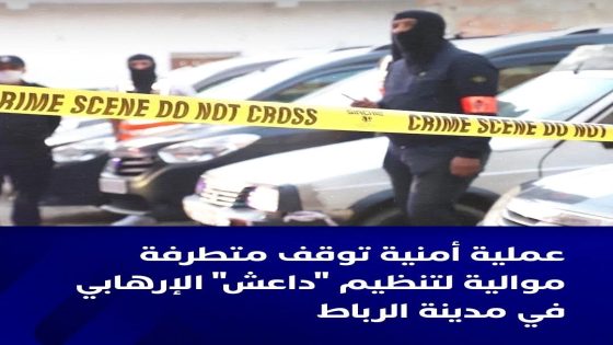 توقيف مـ ـتطـ ـرفـ ـة موالية لتنظيم “دا عـ ـش” بالرباط