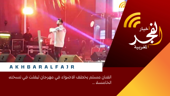 الفنان مسلم يخطف الاضواء في مهرجان تيفلت في نسخته الخامسة …