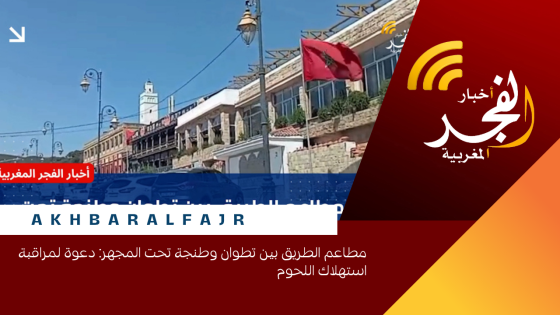 مطاعم الطريق بين تطوان وطنجة تحت المجهر: دعوة لمراقبة استهلاك اللحوم