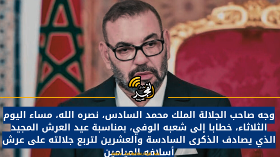 وجه صاحب الجلالة الملك محمد السادس، نصره الله، مساء اليوم الثلاثاء، خطابا إلى شعبه الوفي، بمناسبة عيد العرش المجيد الذي يصادف الذكرى السادسة والعشرين لتربع جلالته على عرش أسلافه الميامين