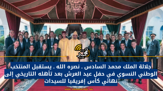جلالة الملك محمد السادس ـ نصره الله ـ يستقبل المنتخب الوطني النسوي في حفل عيد العرش بعد تأهله التاريخي إلى نهائي كأس إفريقيا للسيدات