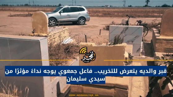 قبر والديه يتعرض للتخريب.. فاعل جمعوي يوجه نداءً مؤثرًا من سيدي سليمان