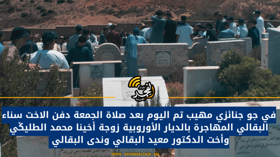في جو جنائزي مهيب تم اليوم بعد صلاة الجمعة دفن الاخت سناء البقالي المهاجرة بالديار الأوروبية زوجة أخينا محمد الطليݣي وأخت الدكتور معيد البقالي وندى البقالي