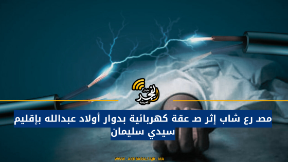 مصـ رع شاب إثر صـ عقة كهربائية بدوار أولاد عبدالله بإقليم سيدي سليمان