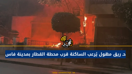 حـ ريق مهول يُرعب الساكنة قرب محطة القطار بمدينة فاس