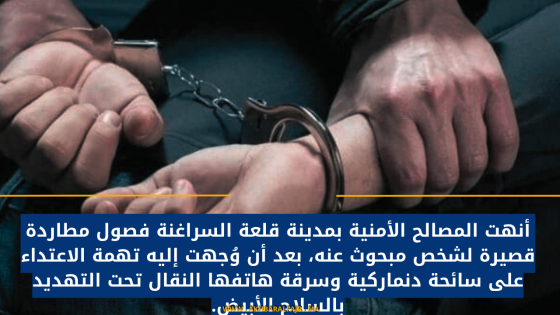 أنهت المصالح الأمنية بمدينة قلعة السراغنة فصول مطاردة قصيرة لشخص مبحوث عنه، بعد أن وُجهت إليه تهمة الاعتداء على سائحة دنماركية وسرقة هاتفها النقال تحت التهديد بالسلاح الأبيض.