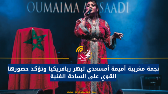 نجمة مغربية أميمة أمسعدي تبهر ربافريكيا وتؤكد حضورها القوي على الساحة الفنية