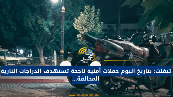 تيفلت: بتاريخ اليوم حملات أمنية ناجحة تستهدف الدراجات النارية المخالفة…