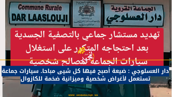 دار العسلوجي : ضيعة أصبح فيها كل شيى مباحا. سيارات جماعة تستعمل لأغراض شخصية وميزانية ضخمة للكازوال
