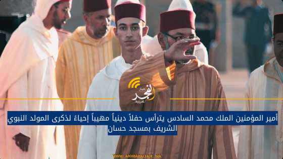 أمير المؤمنين الملك محمد السادس يترأس حفلاً دينياً مهيباً إحياءً لذكرى المولد النبوي الشريف بمسجد حسان