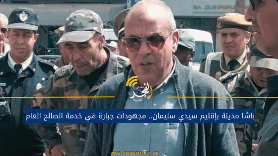 باشا مدينة بإقليم سيدي سليمان.. مجهودات جبارة في خدمة الصالح العام