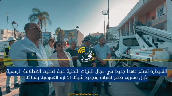 القنيطرة تفتتح عهدا جديدا في مجال البنيات التحتية حيث أعطيت الانطلاقة الرسمية لأول مشروع ضخم لصيانة وتجديد شبكة الإنارة العمومية بشراكة