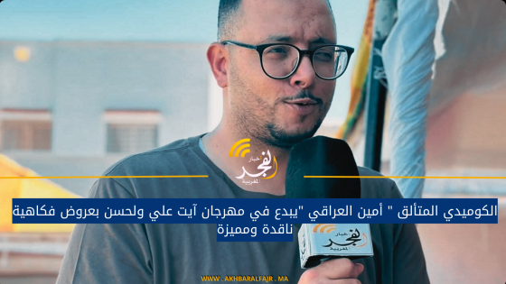 الكوميدي المتألق ” أمين العراقي “يبدع في مهرجان آيت علي ولحسن بعروض فكاهية ناقدة ومميزة